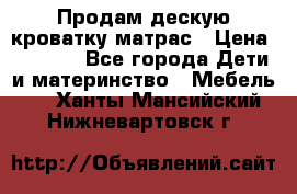 Продам дескую кроватку матрас › Цена ­ 3 000 - Все города Дети и материнство » Мебель   . Ханты-Мансийский,Нижневартовск г.